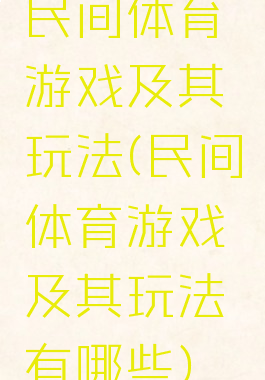 民间体育游戏及其玩法(民间体育游戏及其玩法有哪些)