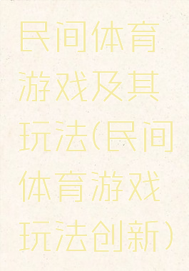 民间体育游戏及其玩法(民间体育游戏玩法创新)