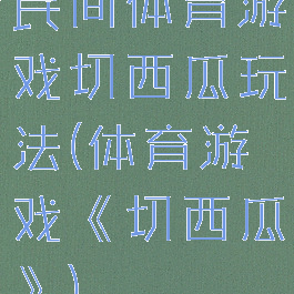 民间体育游戏切西瓜玩法(体育游戏《切西瓜》)