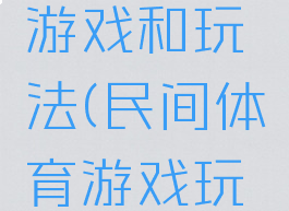 民间体育游戏和玩法(民间体育游戏玩法创新)