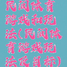 民间体育游戏和玩法(民间体育游戏玩法及目标)