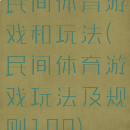 民间体育游戏和玩法(民间体育游戏玩法及规则100)