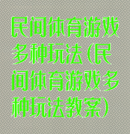 民间体育游戏多种玩法(民间体育游戏多种玩法教案)
