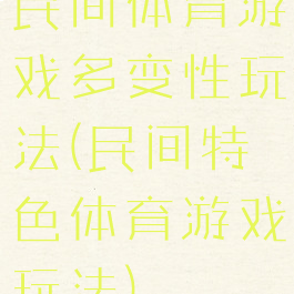 民间体育游戏多变性玩法(民间特色体育游戏玩法)