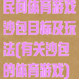 民间体育游戏沙包目标及玩法(有关沙包的体育游戏)