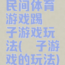 民间体育游戏踢毽子游戏玩法(毽子游戏的玩法)