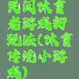 民间体育老游戏新玩法(体育传统小游戏)