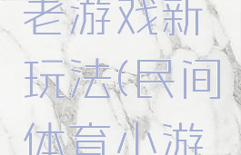 民间体育老游戏新玩法(民间体育小游戏)