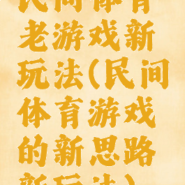 民间体育老游戏新玩法(民间体育游戏的新思路新玩法)
