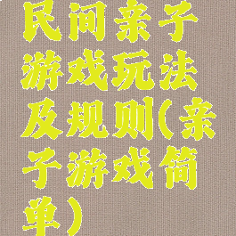 民间亲子游戏玩法及规则(亲子游戏简单)