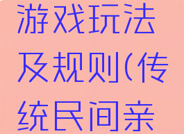 民间亲子游戏玩法及规则(传统民间亲子游戏)