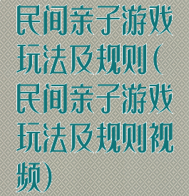 民间亲子游戏玩法及规则(民间亲子游戏玩法及规则视频)