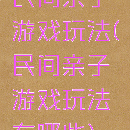 民间亲子游戏玩法(民间亲子游戏玩法有哪些)