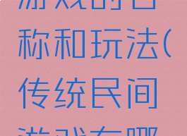 民间传统游戏的名称和玩法(传统民间游戏有哪些及玩法)