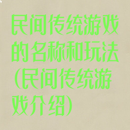 民间传统游戏的名称和玩法(民间传统游戏介绍)