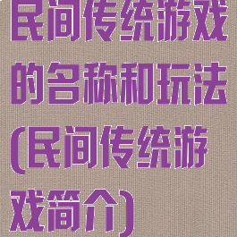 民间传统游戏的名称和玩法(民间传统游戏简介)