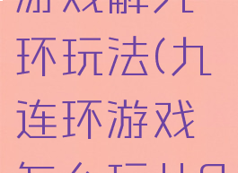 民间传统游戏解九环玩法(九连环游戏怎么玩儿?)