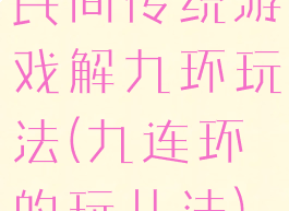 民间传统游戏解九环玩法(九连环的玩儿法)
