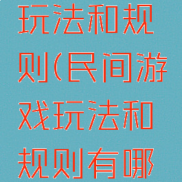 民间游戏玩法和规则(民间游戏玩法和规则有哪些)