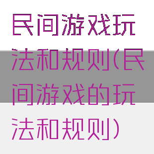 民间游戏玩法和规则(民间游戏的玩法和规则)