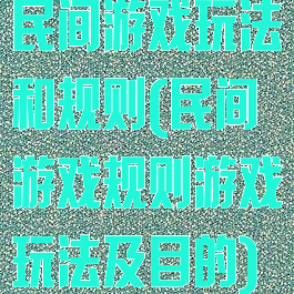 民间游戏玩法和规则(民间游戏规则游戏玩法及目的)