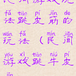 民间游戏玩法跳皮筋的玩法(民间游戏跳牛皮筋)