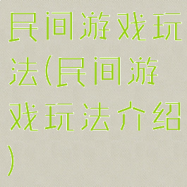 民间游戏玩法(民间游戏玩法介绍)