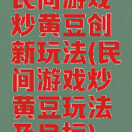 民间游戏炒黄豆创新玩法(民间游戏炒黄豆玩法及目标)
