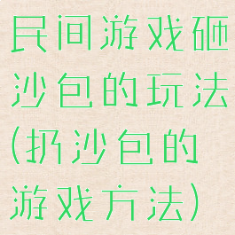 民间游戏砸沙包的玩法(扔沙包的游戏方法)