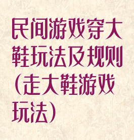 民间游戏穿大鞋玩法及规则(走大鞋游戏玩法)