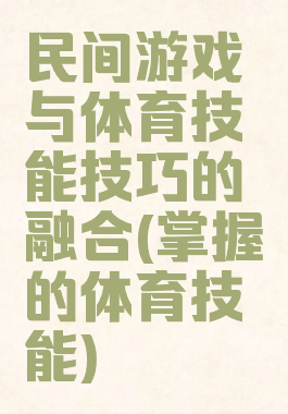 民间游戏与体育技能技巧的融合(掌握的体育技能)