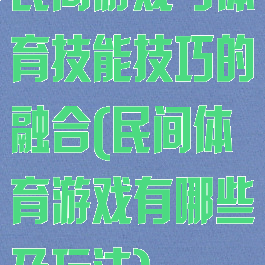 民间游戏与体育技能技巧的融合(民间体育游戏有哪些及玩法)