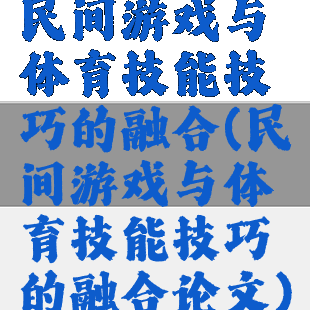 民间游戏与体育技能技巧的融合(民间游戏与体育技能技巧的融合论文)