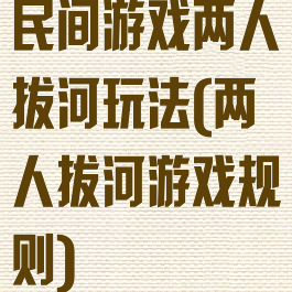 民间游戏两人拔河玩法(两人拔河游戏规则)