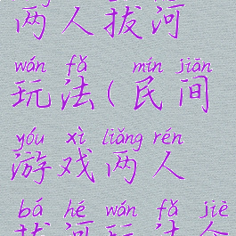 民间游戏两人拔河玩法(民间游戏两人拔河玩法介绍)