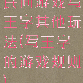 民间游戏写王字其他玩法(写王字的游戏规则)