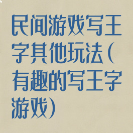 民间游戏写王字其他玩法(有趣的写王字游戏)