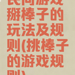 民间游戏掰棒子的玩法及规则(挑棒子的游戏规则)