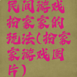 民间游戏扮家家的玩法(扮家家游戏图片)