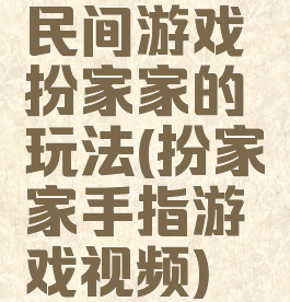 民间游戏扮家家的玩法(扮家家手指游戏视频)