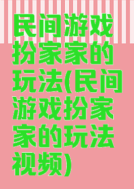 民间游戏扮家家的玩法(民间游戏扮家家的玩法视频)