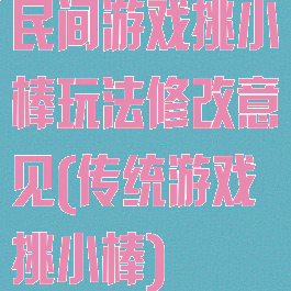 民间游戏挑小棒玩法修改意见(传统游戏挑小棒)