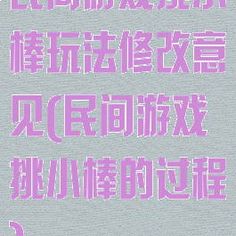 民间游戏挑小棒玩法修改意见(民间游戏挑小棒的过程)