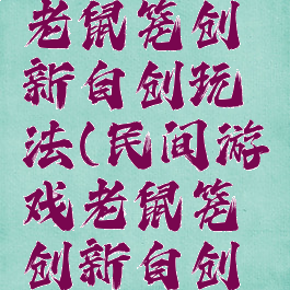 民间游戏老鼠笼创新自创玩法(民间游戏老鼠笼创新自创玩法教案)