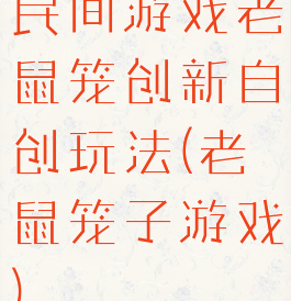 民间游戏老鼠笼创新自创玩法(老鼠笼子游戏)