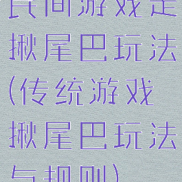 民间游戏走揪尾巴玩法(传统游戏揪尾巴玩法与规则)