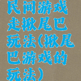 民间游戏走揪尾巴玩法(揪尾巴游戏的玩法)