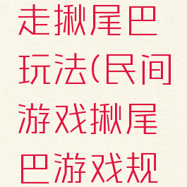 民间游戏走揪尾巴玩法(民间游戏揪尾巴游戏规则)