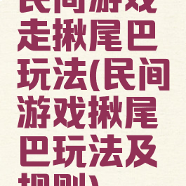 民间游戏走揪尾巴玩法(民间游戏揪尾巴玩法及规则)