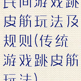 民间游戏跳皮筋玩法及规则(传统游戏跳皮筋玩法)